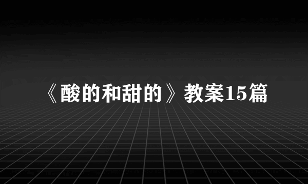 《酸的和甜的》教案15篇