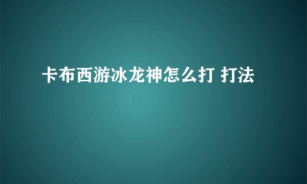 卡布西游冰龙神怎么打 打法