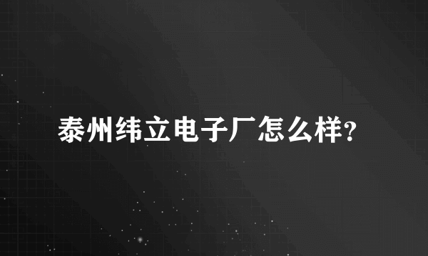 泰州纬立电子厂怎么样？