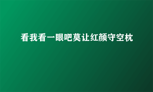 看我看一眼吧莫让红颜守空枕