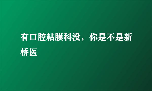 有口腔粘膜科没，你是不是新桥医