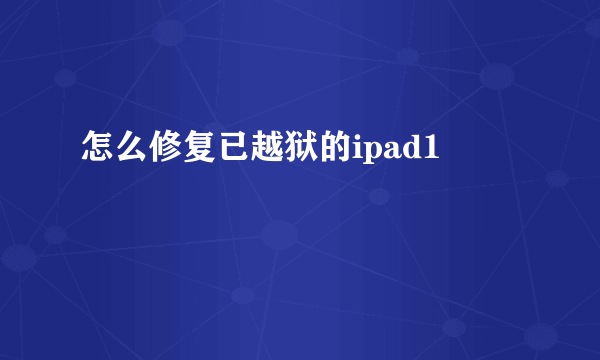 怎么修复已越狱的ipad1