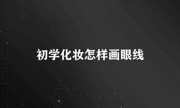 初学化妆怎样画眼线