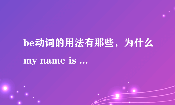 be动词的用法有那些，为什么my name is ..用is