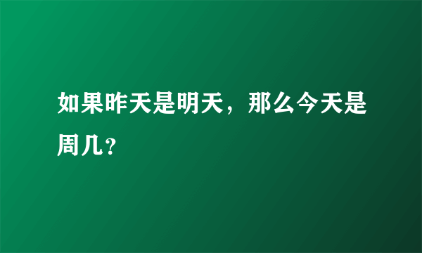 如果昨天是明天，那么今天是周几？