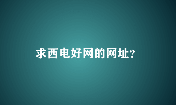 求西电好网的网址？