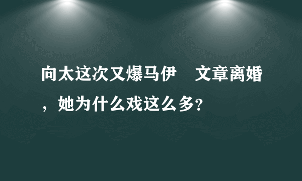 向太这次又爆马伊琍文章离婚，她为什么戏这么多？