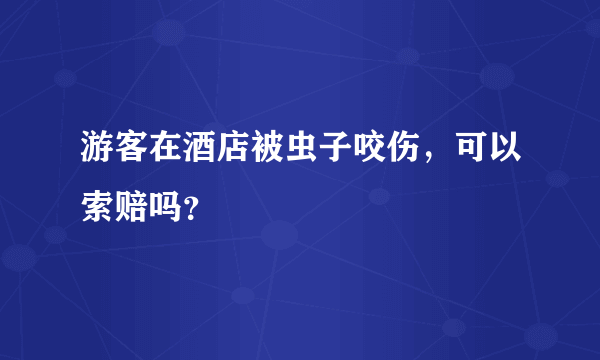 游客在酒店被虫子咬伤，可以索赔吗？