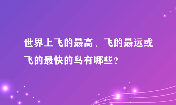 世界上飞的最高、飞的最远或飞的最快的鸟有哪些？