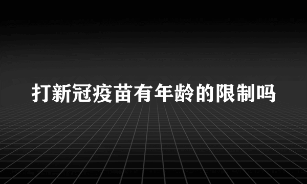 打新冠疫苗有年龄的限制吗