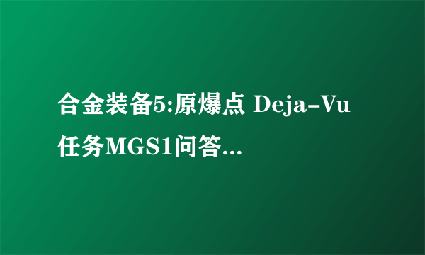 合金装备5:原爆点 Deja-Vu任务MGS1问答答案一览