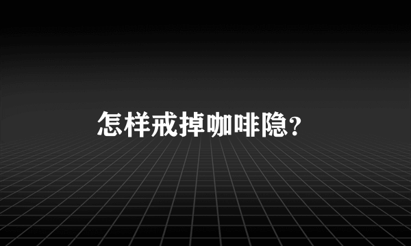 怎样戒掉咖啡隐？