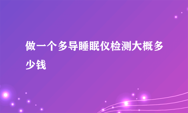 做一个多导睡眠仪检测大概多少钱