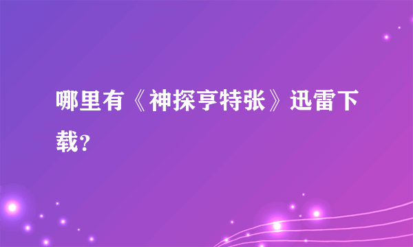 哪里有《神探亨特张》迅雷下载？