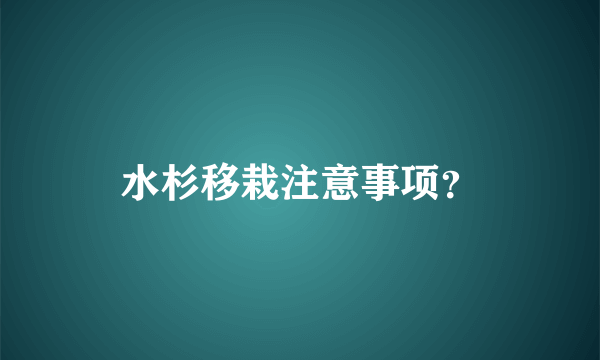 水杉移栽注意事项？