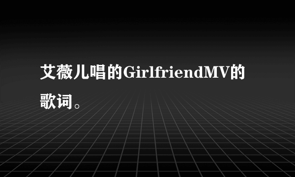 艾薇儿唱的GirlfriendMV的歌词。