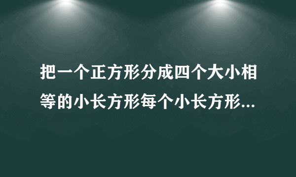 把一个正方形分成四个大小相等的小长方形每个小长方形的周长是五