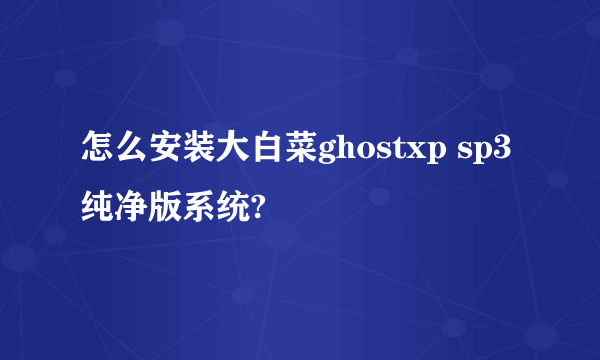 怎么安装大白菜ghostxp sp3纯净版系统?