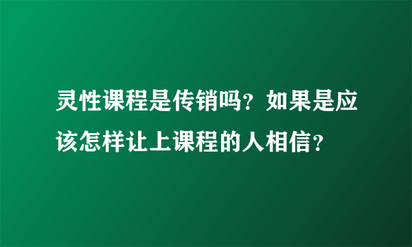 灵性课程是传销吗？如果是应该怎样让上课程的人相信？