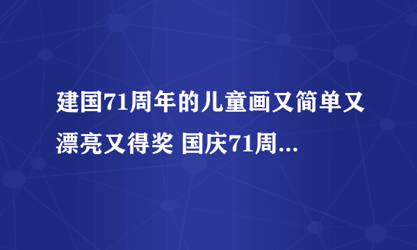 建国71周年的儿童画又简单又漂亮又得奖 国庆71周年儿童绘画作品