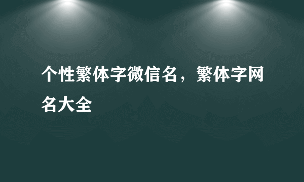 个性繁体字微信名，繁体字网名大全