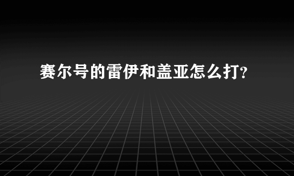 赛尔号的雷伊和盖亚怎么打？