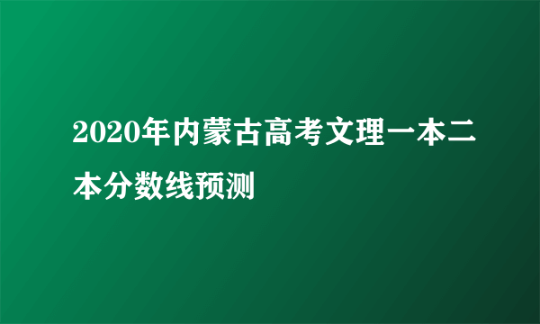 2020年内蒙古高考文理一本二本分数线预测