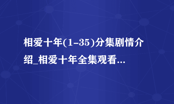 相爱十年(1-35)分集剧情介绍_相爱十年全集观看及大结局-飞外网