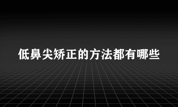 低鼻尖矫正的方法都有哪些