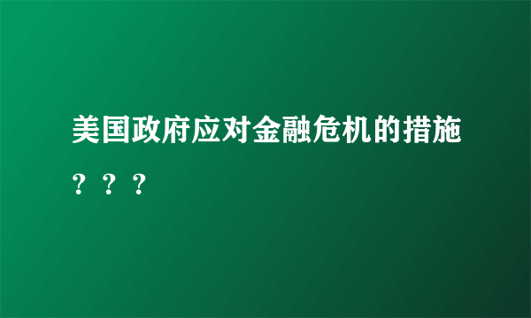 美国政府应对金融危机的措施？？？