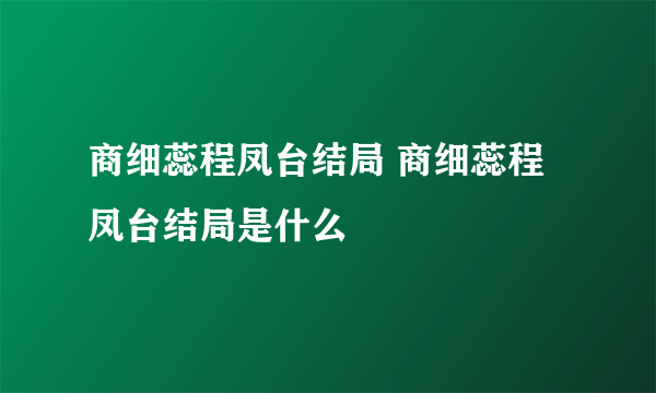 商细蕊程凤台结局 商细蕊程凤台结局是什么