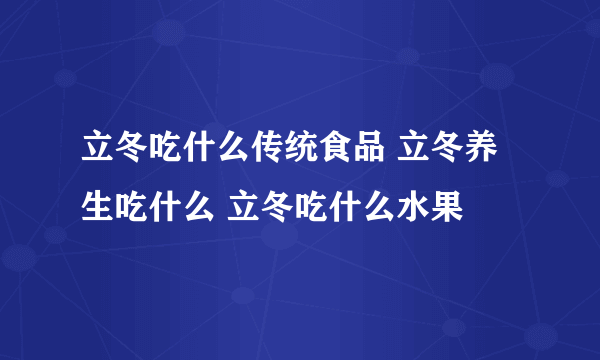 立冬吃什么传统食品 立冬养生吃什么 立冬吃什么水果