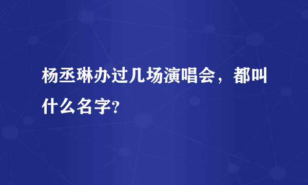 杨丞琳办过几场演唱会，都叫什么名字？