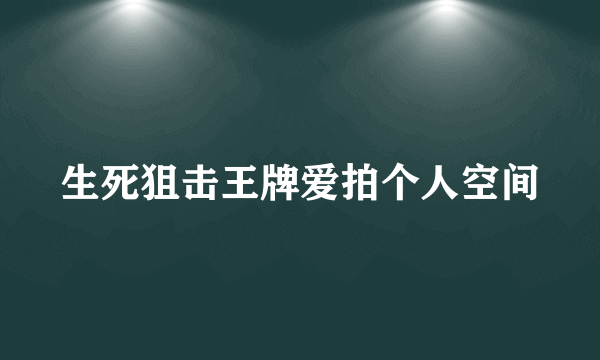 生死狙击王牌爱拍个人空间