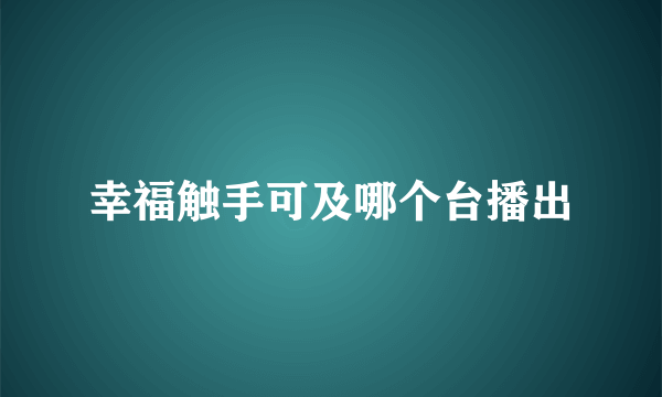 幸福触手可及哪个台播出