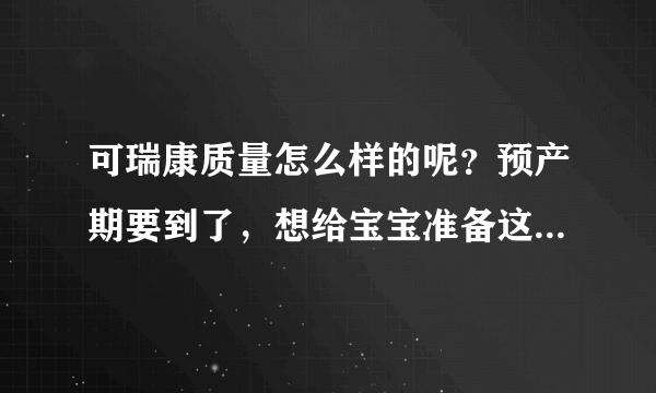 可瑞康质量怎么样的呢？预产期要到了，想给宝宝准备这个牌子奶...