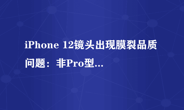 iPhone 12镜头出现膜裂品质问题：非Pro型号先上市？