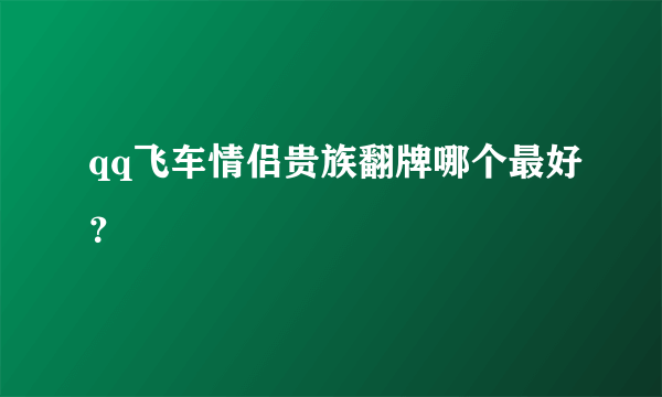 qq飞车情侣贵族翻牌哪个最好？