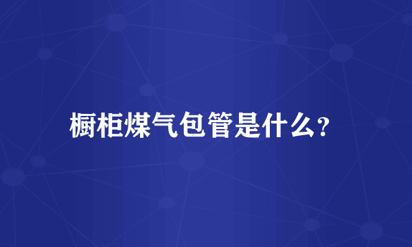 橱柜煤气包管是什么？