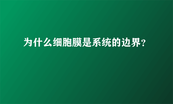 为什么细胞膜是系统的边界？