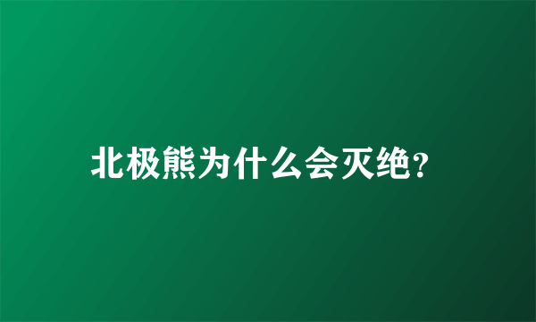 北极熊为什么会灭绝？