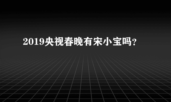 2019央视春晚有宋小宝吗？