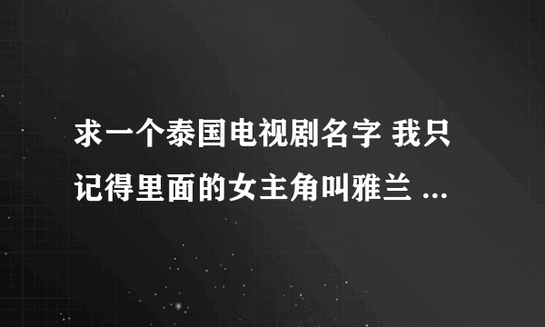 求一个泰国电视剧名字 我只记得里面的女主角叫雅兰 女配角叫吉娜 莉莉