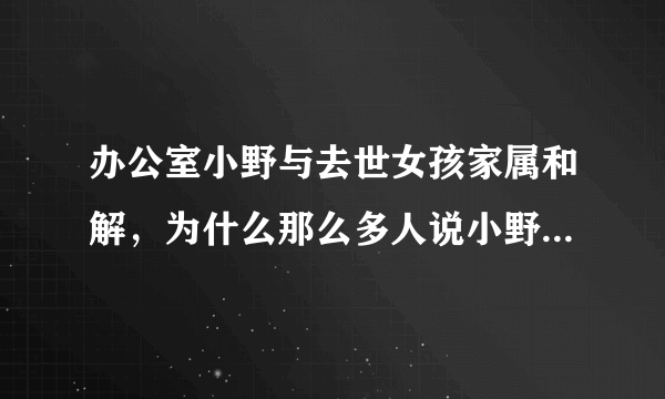 办公室小野与去世女孩家属和解，为什么那么多人说小野一点责任都没有？