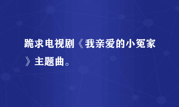 跪求电视剧《我亲爱的小冤家》主题曲。