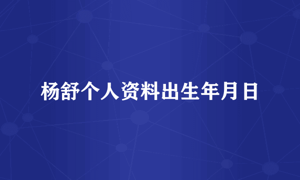 杨舒个人资料出生年月日