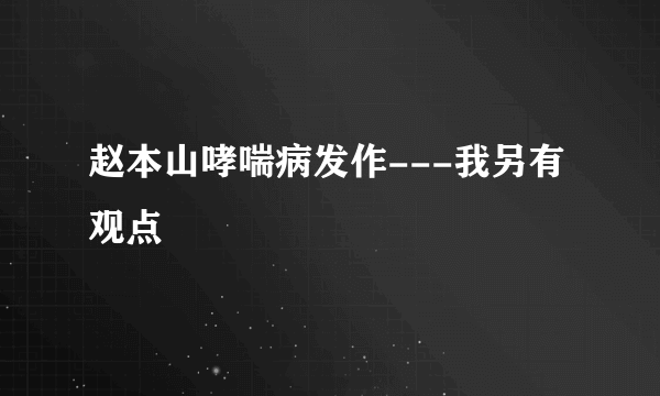 赵本山哮喘病发作---我另有观点