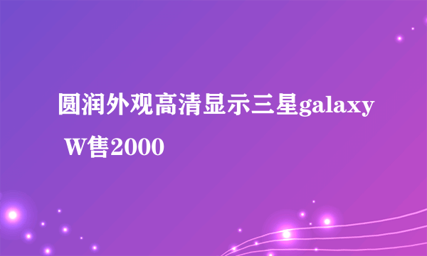 圆润外观高清显示三星galaxy W售2000