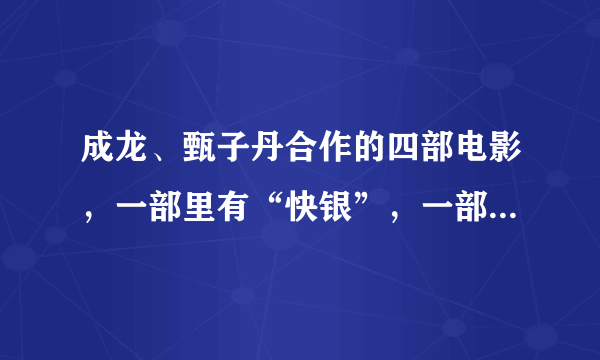 成龙、甄子丹合作的四部电影，一部里有“快银”，一部还有李连杰