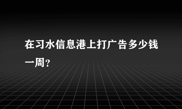 在习水信息港上打广告多少钱一周？